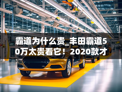 霸道为什么贵_丰田霸道50万太贵看它！2020款才30万出头，配V6缸四驱+两把锁