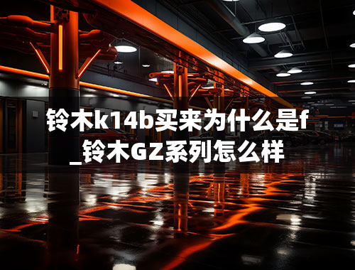 铃木k14b买来为什么是f_铃木GZ系列怎么样