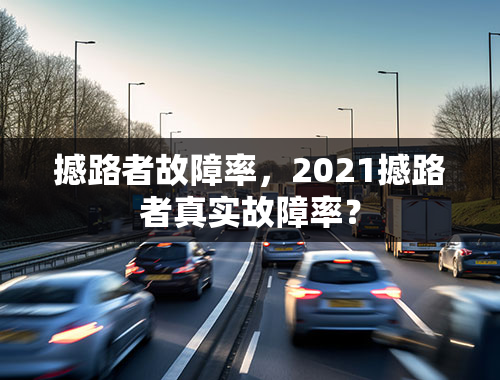 撼路者故障率，2021撼路者真实故障率？