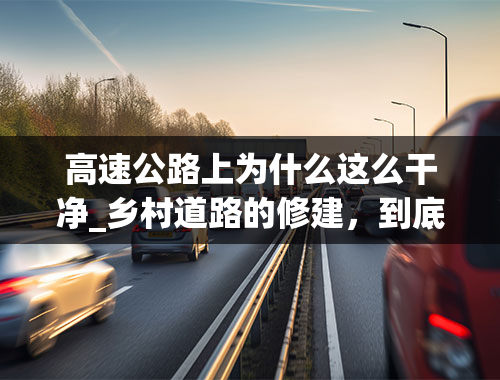 高速公路上为什么这么干净_乡村道路的修建，到底是水泥路面好还是沥青路面好？