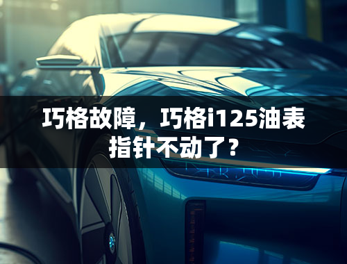 巧格故障，巧格i125油表指针不动了？