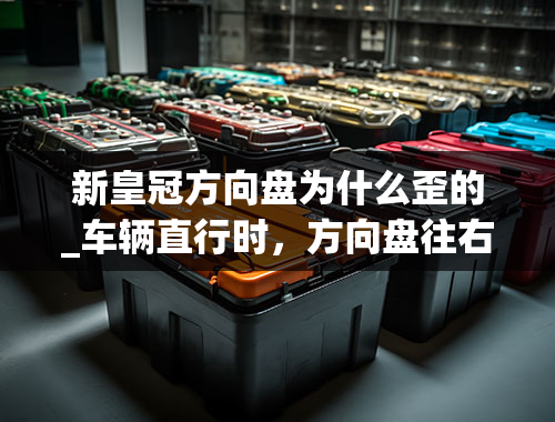 新皇冠方向盘为什么歪的_车辆直行时，方向盘往右偏了几度，咋回事？