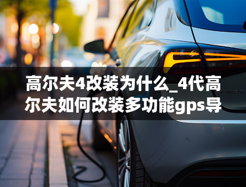 高尔夫4改装为什么_4代高尔夫如何改装多功能gps导航仪