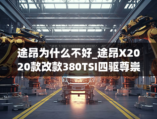 途昂为什么不好_途昂X2020款改款380TSI四驱尊崇豪华版怎么样，好不好