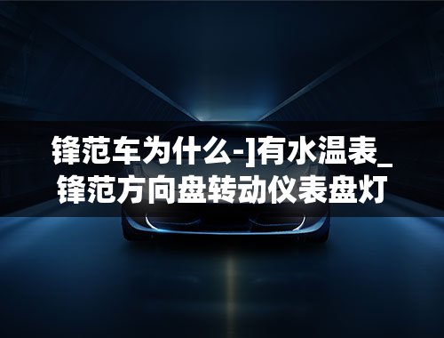 锋范车为什么-]有水温表_锋范方向盘转动仪表盘灯闪烁怎么回事