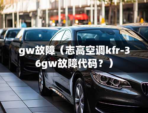 gw故障（志高空调kfr-36gw故障代码？）